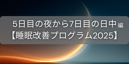 【5日目の夜から7日目の日中】 睡眠ホルモンを守り、日中の活動を見直す【睡眠改善プログラム2025】