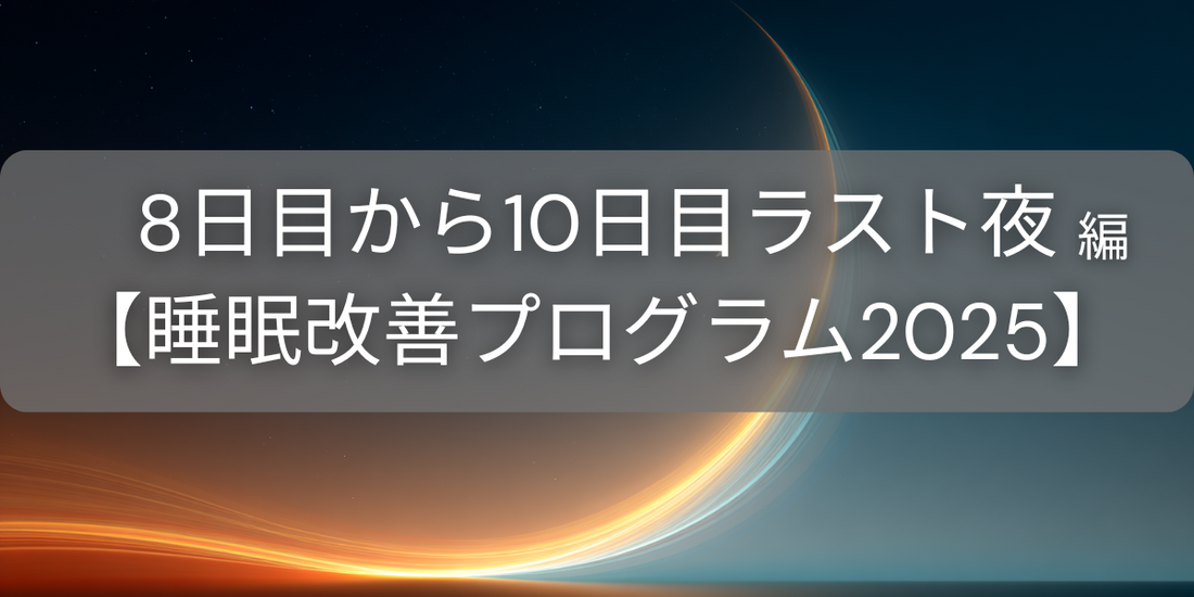 【8日目から10日目ラスト夜】 睡眠の「量」を確保し、習慣を定着させる【睡眠改善プログラム2025】
